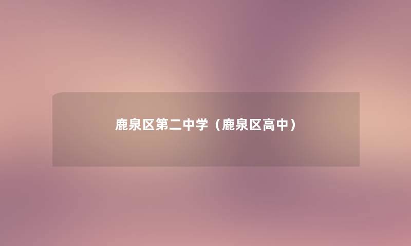 鹿泉区第二中学(鹿泉区高中) 鹿泉区第二中学(鹿泉区高中)