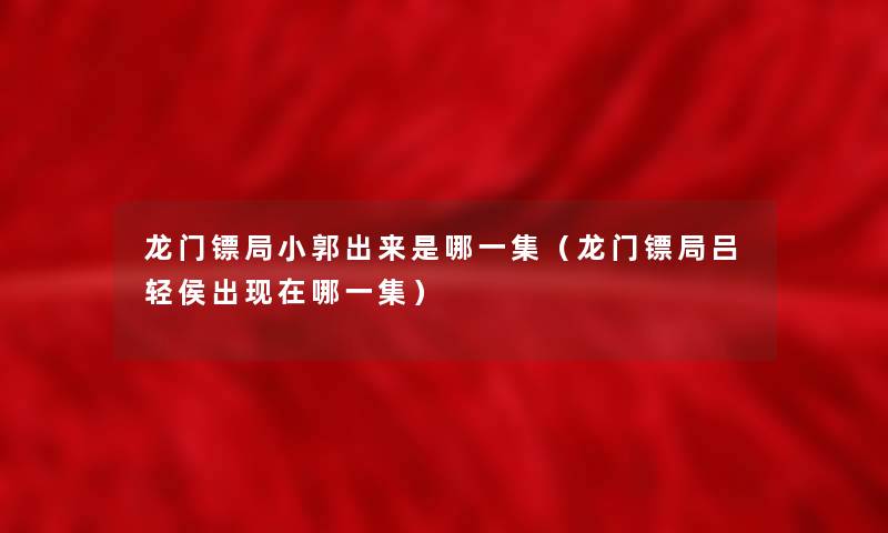 龙门镖局小郭出来是哪一集（龙门镖局吕轻侯出现在哪一集）