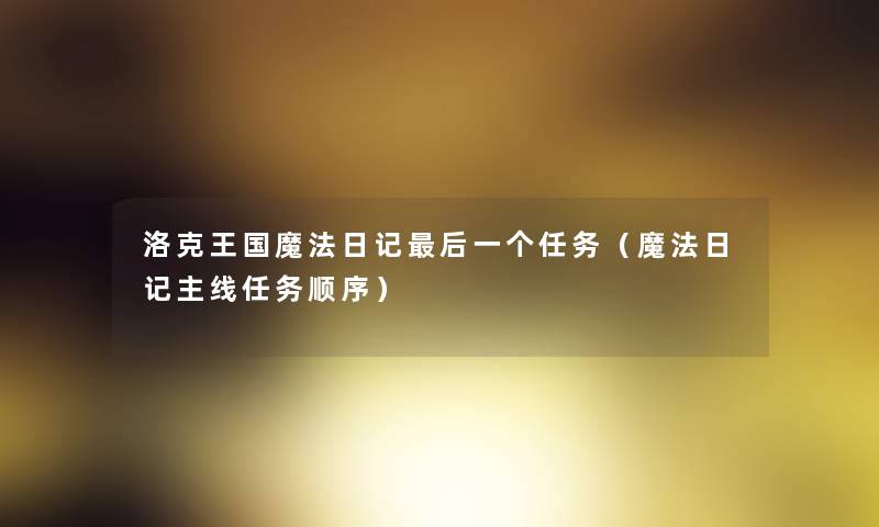 洛克王国魔法日记这里要说一个任务(魔法日记主线任务顺序) 洛克王国魔法日记这里要说一个任务(魔法日记主线任务顺序)