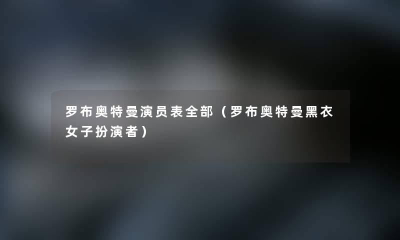 罗布奥特曼演员表整理的(罗布奥特曼黑衣女子扮演者) 罗布奥特曼演员表整理的(罗布奥特曼黑衣女子扮演者)