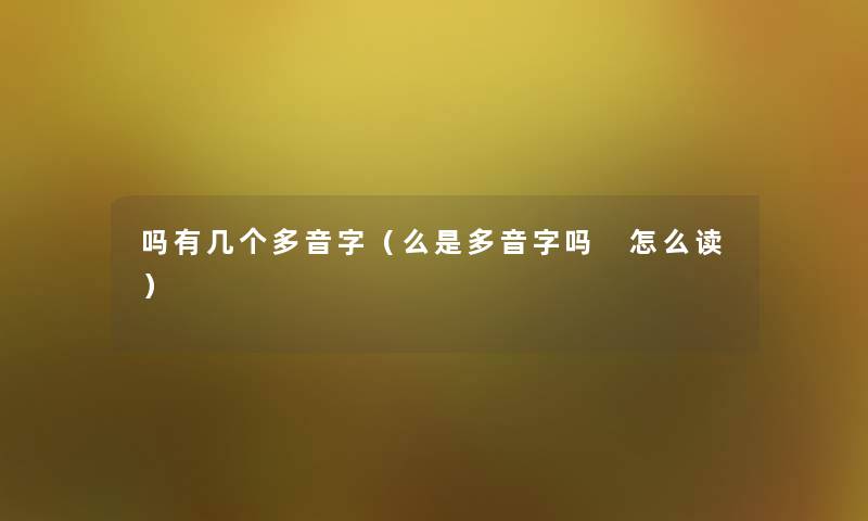 吗有几个多音字(么是多音字吗 怎么读) 吗有几个多音字(么是多音字吗 怎么读)