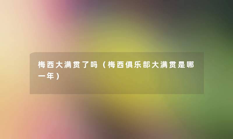 梅西大满贯了吗(梅西俱乐部大满贯是哪一年) 梅西大满贯了吗(梅西俱乐部大满贯是哪一年)