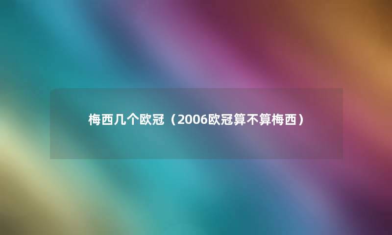 梅西几个欧冠(2006欧冠算不算梅西) 梅西几个欧冠(2006欧冠算不算梅西)