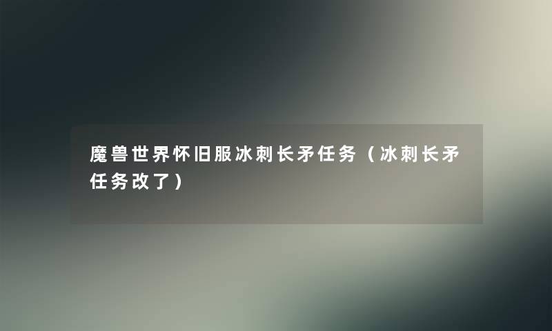 魔兽世界怀旧服冰刺长矛任务(冰刺长矛任务改了) 魔兽世界怀旧服冰刺长矛任务(冰刺长矛任务改了)