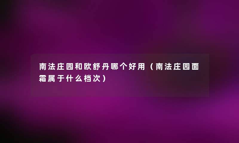 南法庄园和欧舒丹哪个好用（南法庄园面霜属于什么档次）