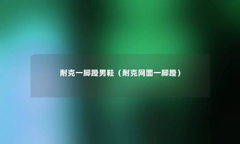 耐克一脚蹬男鞋(耐克网面一脚蹬) 耐克一脚蹬男鞋(耐克网面一脚蹬)