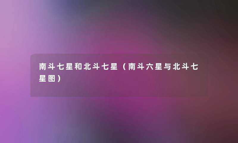 南斗七星和北斗七星（南斗六星与北斗七星图）