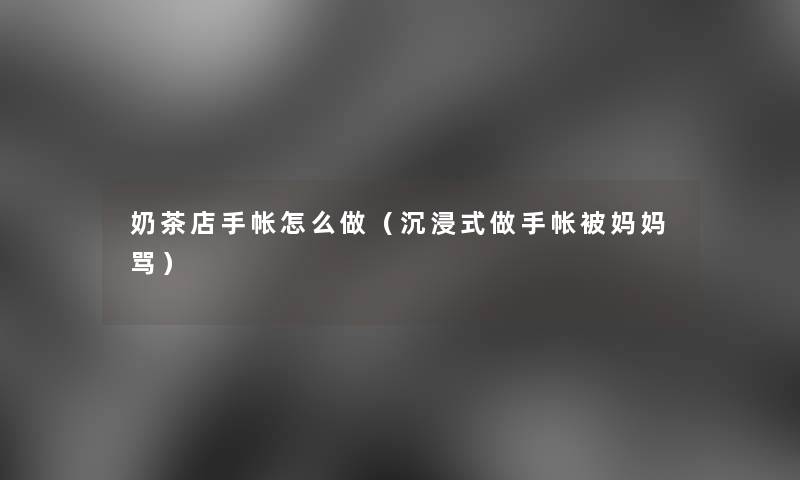 奶茶店手帐怎么做(沉浸式做手帐被妈妈骂) 奶茶店手帐怎么做(沉浸式做手帐被妈妈骂)