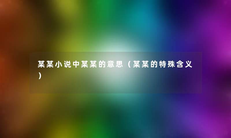 某某小说中某某的意思(某某的特殊含义) 某某小说中某某的意思(某某的特殊含义)