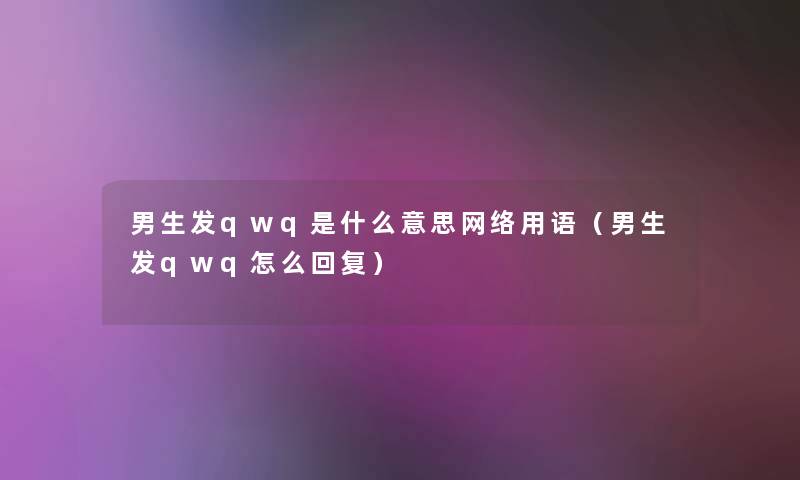 男生发qwq是什么意思网络用语（男生发qwq怎么回复）