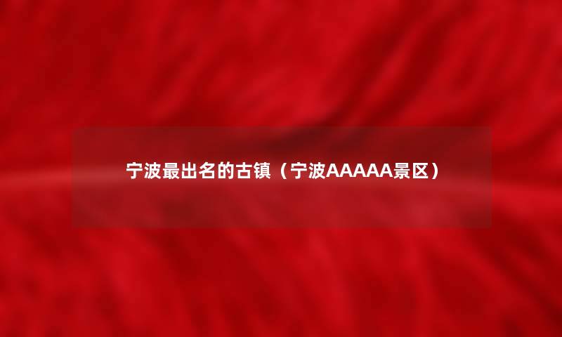 宁波出名的古镇（宁波AAAAA景区）