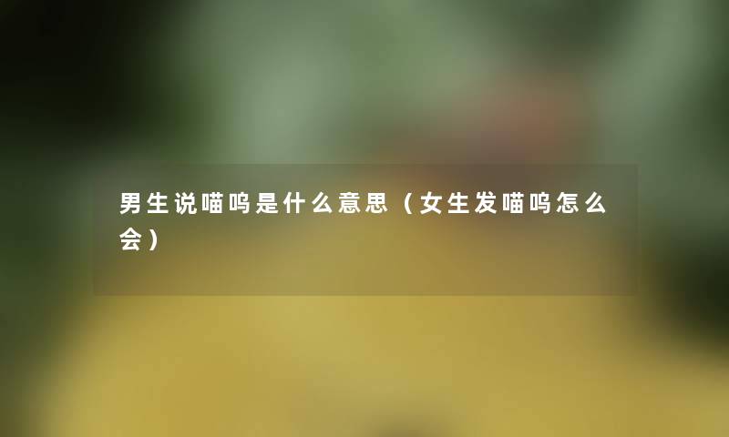男生说喵呜是什么意思(女生发喵呜怎么会) 男生说喵呜是什么意思(女生发喵呜怎么会)