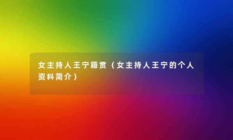 女主持人王宁籍贯(女主持人王宁的个人资料简介) 女主持人王宁籍贯(女主持人王宁的个人资料简介)