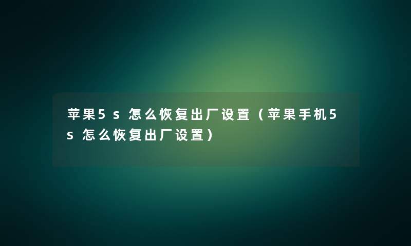 苹果5s怎么恢复出厂设置(苹果手机5s怎么恢复出厂设置) 苹果5s怎么恢复出厂设置(苹果手机5s怎么恢复出厂设置)