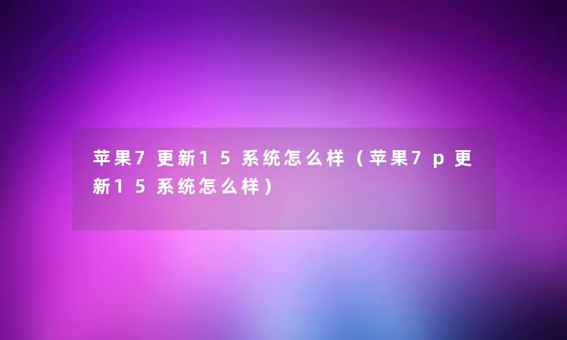 苹果7更新15系统怎么样(苹果7p更新15系统怎么样) 苹果7更新15系统怎么样(苹果7p更新15系统怎么样)