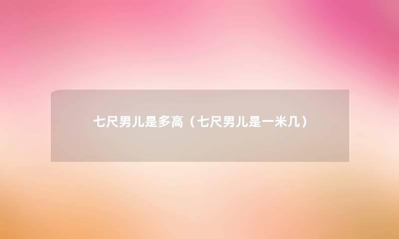 七尺男儿是多高（七尺男儿是一米几）