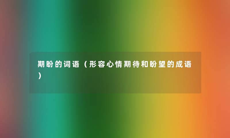 期盼的词语（形容心情期待和盼望的成语）