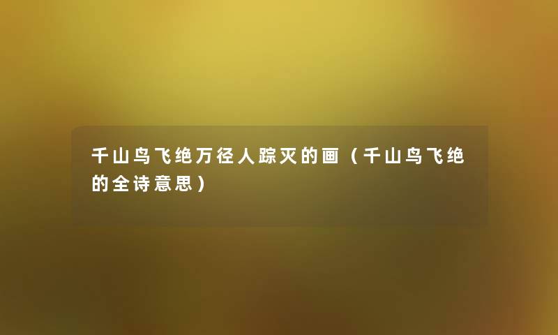 千山鸟飞绝万径人踪灭的画(千山鸟飞绝的全诗意思) 千山鸟飞绝万径人踪灭的画(千山鸟飞绝的全诗意思)