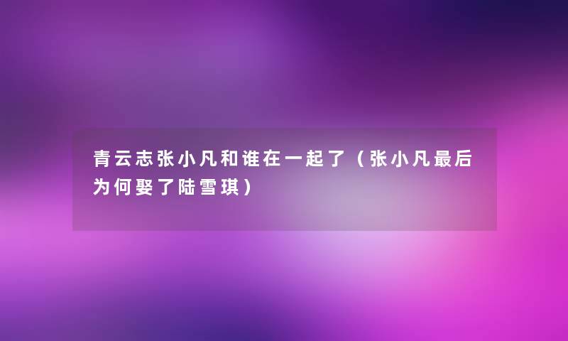 青云志张小凡和谁在一起了(张小凡这里要说为何娶了陆雪琪) 青云志张小凡和谁在一起了(张小凡这里要说为何娶了陆雪琪)
