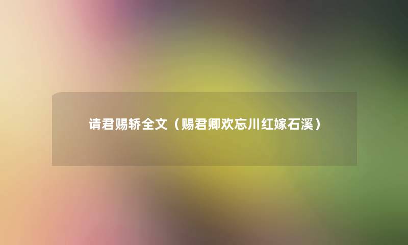 请君赐轿我的(赐君卿欢忘川红嫁石溪) 请君赐轿我的(赐君卿欢忘川红嫁石溪)