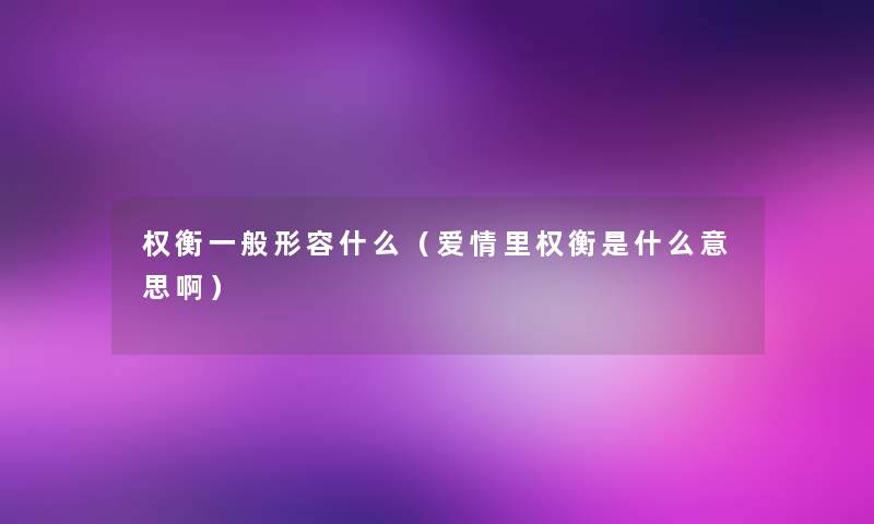权衡一般形容什么(爱情里权衡是什么意思啊) 权衡一般形容什么(爱情里权衡是什么意思啊)