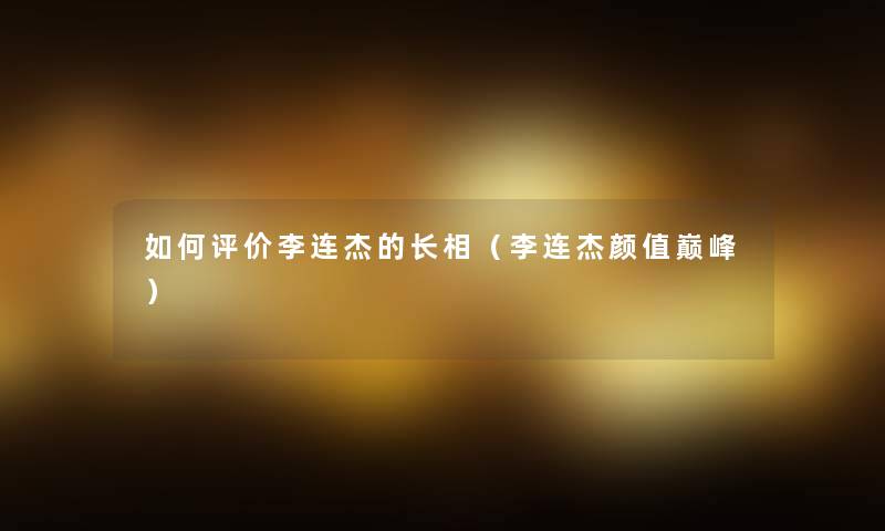 如何评价李连杰的长相(李连杰颜值巅峰) 如何评价李连杰的长相(李连杰颜值巅峰)