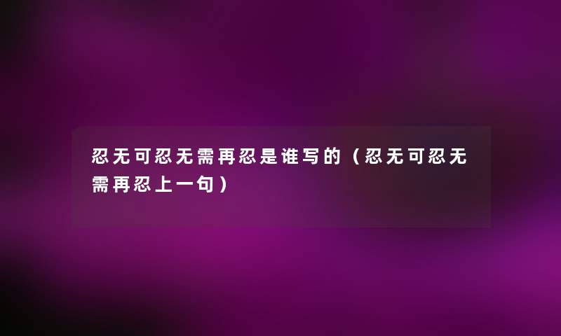 忍无可忍无需再忍是谁写的(忍无可忍无需再忍上一句) 忍无可忍无需再忍是谁写的(忍无可忍无需再忍上一句)
