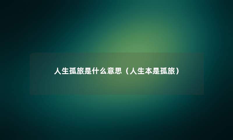 人生孤旅是什么意思（人生本是孤旅）