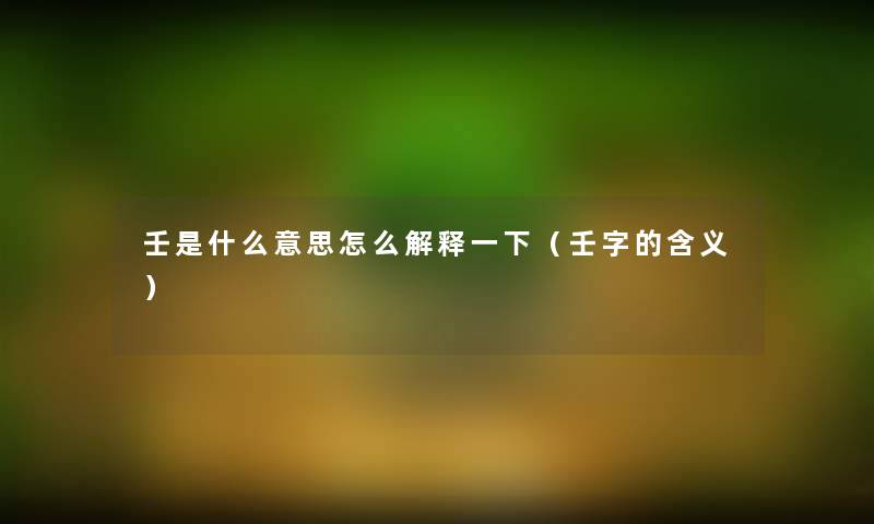 壬是什么意思怎么解释一下（壬字的含义）