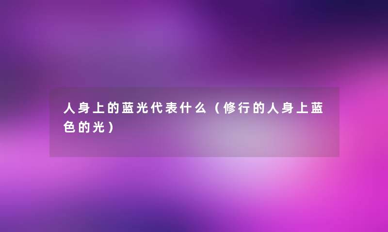 人身上的蓝光代表什么(修行的人身上蓝色的光) 人身上的蓝光代表什么(修行的人身上蓝色的光)