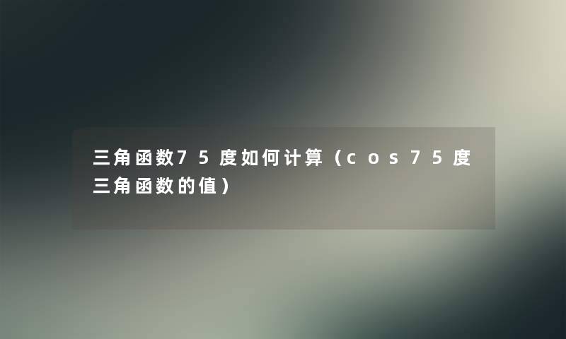 三角函数75度如何计算（cos75度三角函数的值）