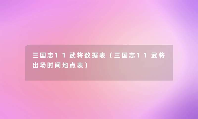 三国志11武将数据表(三国志11武将出场时间地点表) 三国志11武将数据表(三国志11武将出场时间地点表)