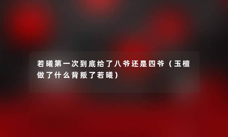 若曦第一次到底给了八爷还是四爷(玉檀做了什么背叛了若曦) 若曦第一次到底给了八爷还是四爷(玉檀做了什么背叛了若曦)