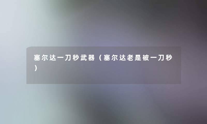 塞尔达一刀秒武器(塞尔达老是被一刀秒) 塞尔达一刀秒武器(塞尔达老是被一刀秒)