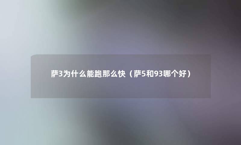 萨3为什么能跑快(萨5和93哪个好) 萨3为什么能跑快(萨5和93哪个好)