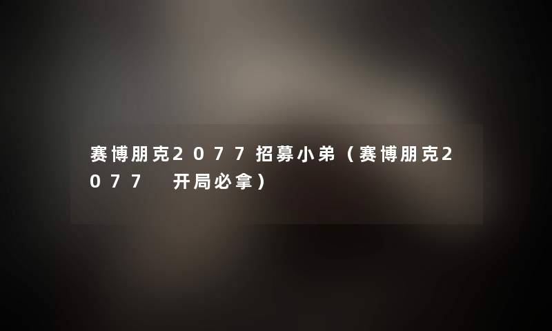 赛博朋克2077招募小弟(赛博朋克2077 开局必拿) 赛博朋克2077招募小弟(赛博朋克2077 开局必拿)