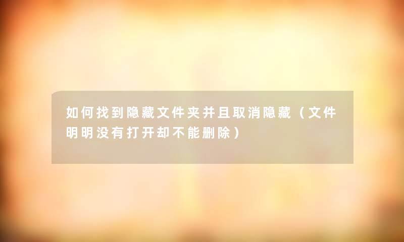 如何找到隐藏文件夹并且取消隐藏（文件明明没有打开却不能删除）