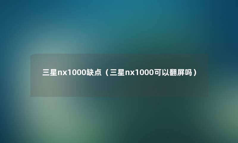三星nx1000缺点（三星nx1000可以翻屏吗）