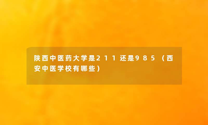 陕西中医药大学是211还是985（西安中医学校有哪些）