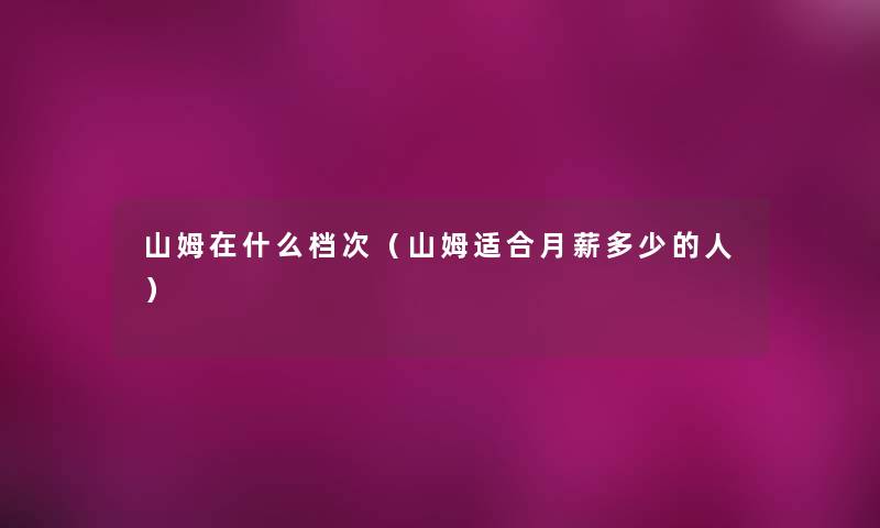 山姆在什么档次（山姆适合月薪多少的人）