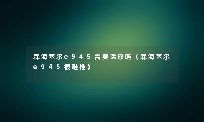 森海塞尔e945需要话放吗(森海塞尔e945很难推) 森海塞尔e945需要话放吗(森海塞尔e945很难推)