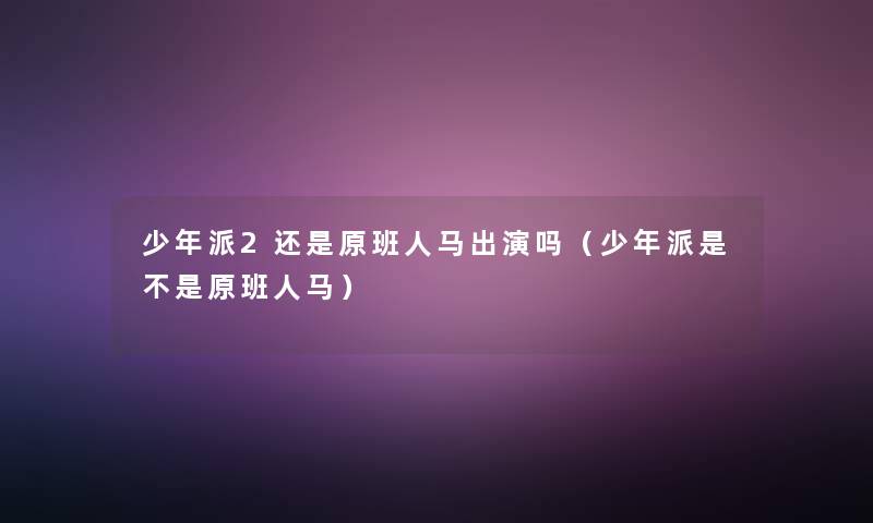 少年派2还是原班人马出演吗(少年派是不是原班人马) 少年派2还是原班人马出演吗(少年派是不是原班人马)