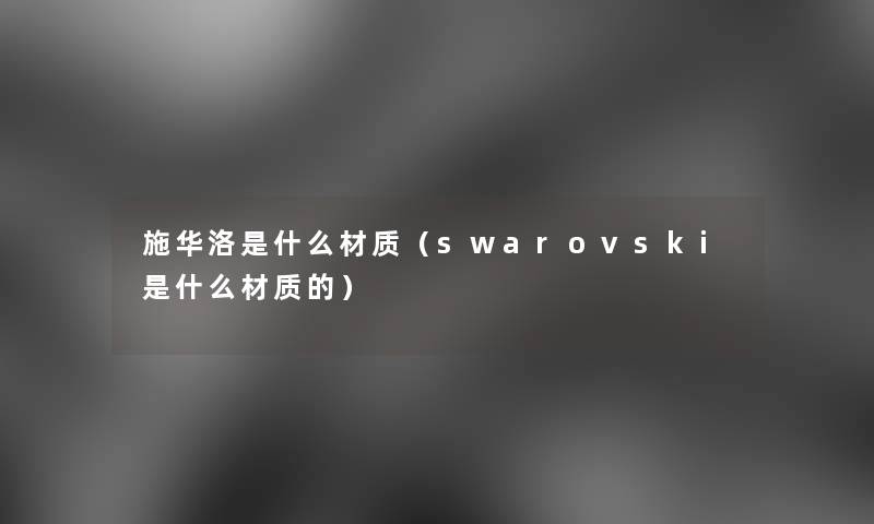 施华洛是什么材质（swarovski是什么材质的）