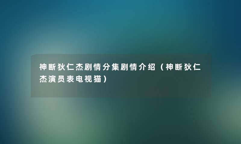 神断狄仁杰剧情分集剧情介绍（神断狄仁杰演员表电视猫）