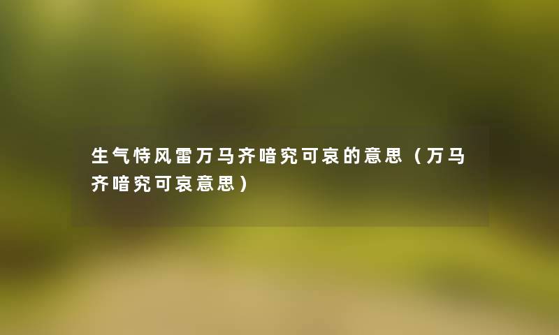 生气恃风雷万马齐喑究可哀的意思（万马齐喑究可哀意思）