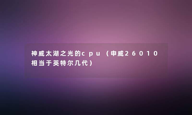 神威太湖之光的cpu（申威26010相当于英特尔几代）