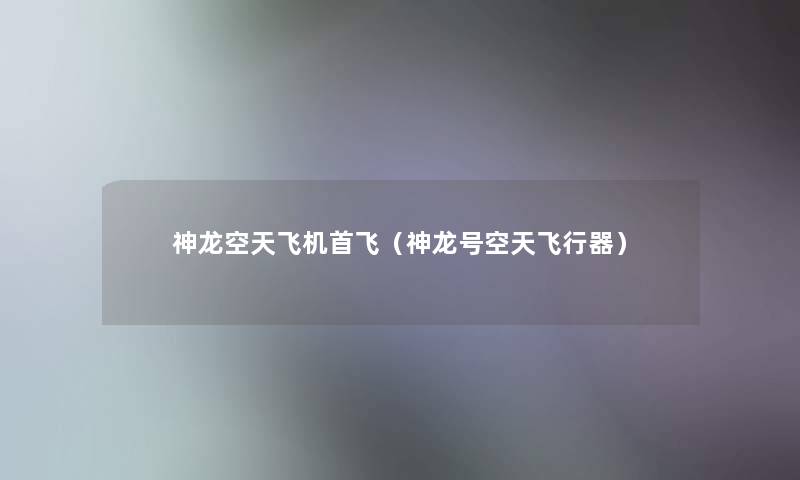 神龙空天飞机首飞（神龙号空天飞行器）