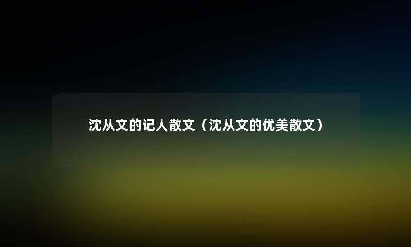 沈从文的记人散文(沈从文的优美散文) 沈从文的记人散文(沈从文的优美散文)