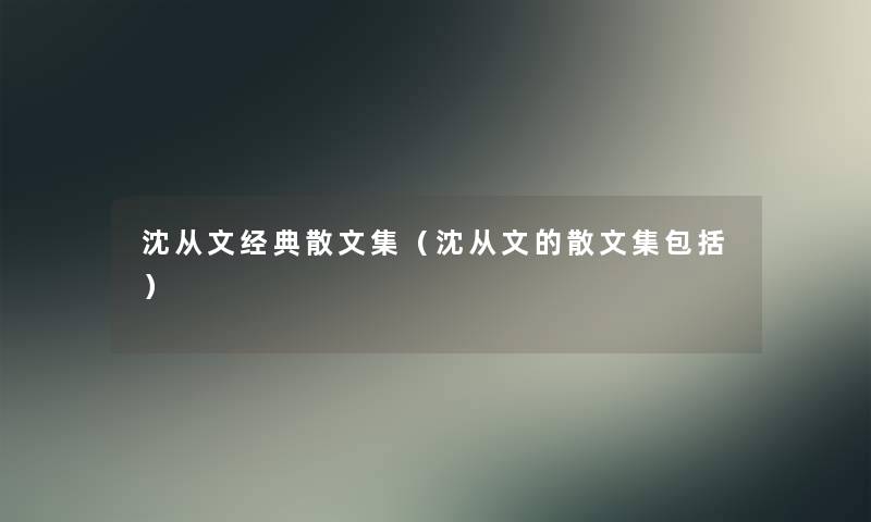 沈从文经典散文集（沈从文的散文集包括）