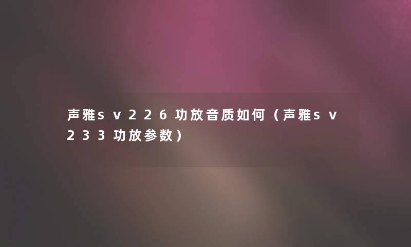 声雅sv226功放音质如何(声雅sv233功放参数) 声雅sv226功放音质如何(声雅sv233功放参数)